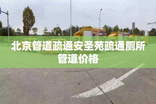 北京管道疏通安圣苑疏通厕所管道价格