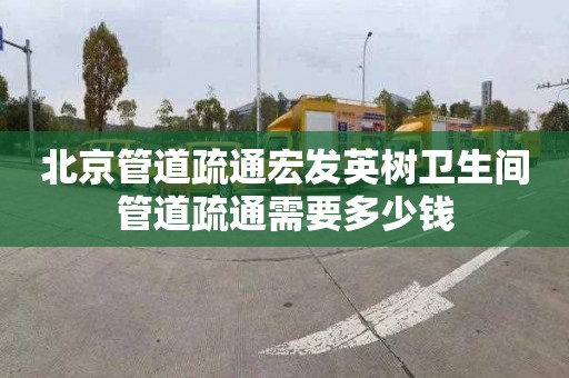 北京管道疏通宏发英树卫生间管道疏通需要多少钱