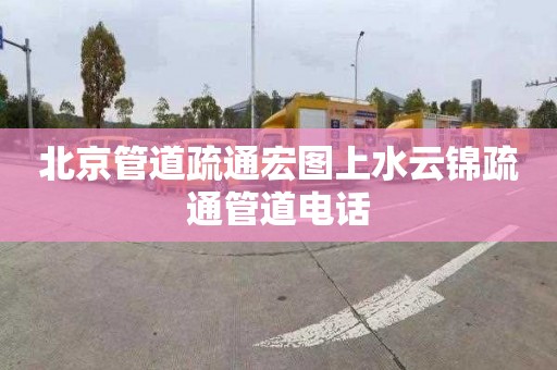 北京管道疏通宏图上水云锦疏通管道电话