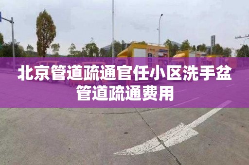 北京管道疏通官任小区洗手盆管道疏通费用