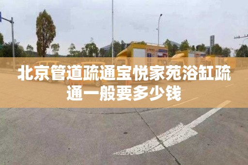 北京管道疏通宝悦家苑浴缸疏通一般要多少钱