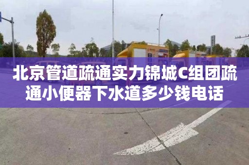 北京管道疏通实力锦城C组团疏通小便器下水道多少钱电话