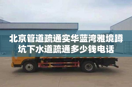 北京管道疏通实华蓝湾雅境蹲坑下水道疏通多少钱电话