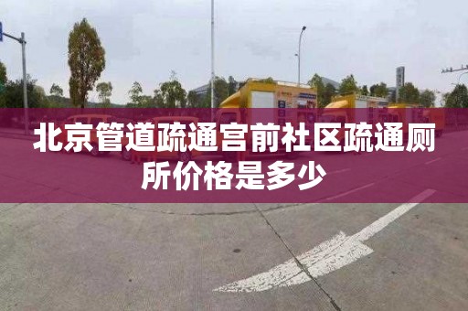 北京管道疏通宫前社区疏通厕所价格是多少