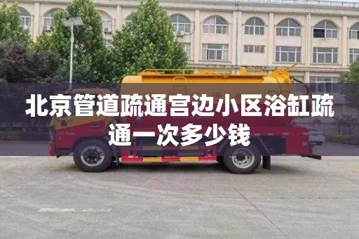 北京管道疏通宫边小区浴缸疏通一次多少钱