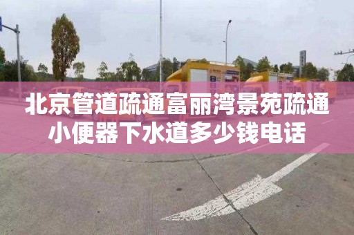 北京管道疏通富丽湾景苑疏通小便器下水道多少钱电话