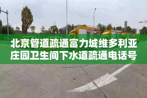 北京管道疏通富力城维多利亚庄园卫生间下水道疏通电话号码