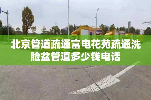 北京管道疏通富电花苑疏通洗脸盆管道多少钱电话