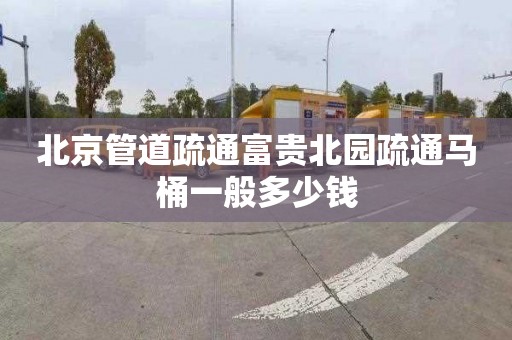 北京管道疏通富贵北园疏通马桶一般多少钱