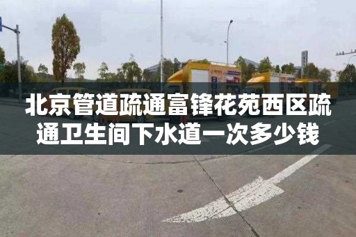 北京管道疏通富锋花苑西区疏通卫生间下水道一次多少钱