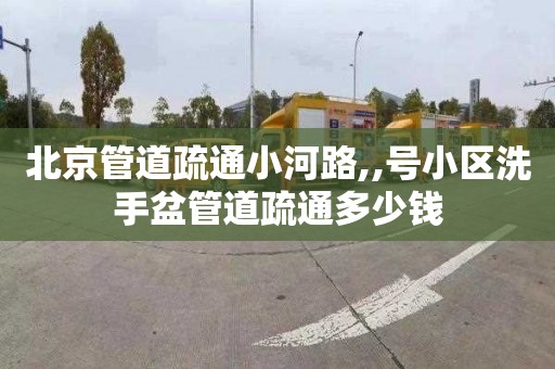 北京管道疏通小河路,,号小区洗手盆管道疏通多少钱