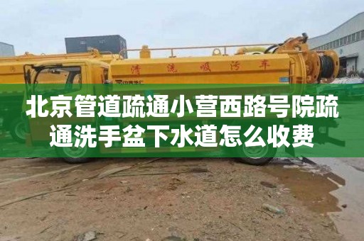 北京管道疏通小营西路号院疏通洗手盆下水道怎么收费