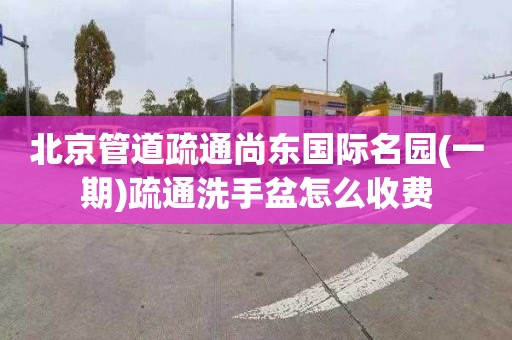 北京管道疏通尚东国际名园(一期)疏通洗手盆怎么收费