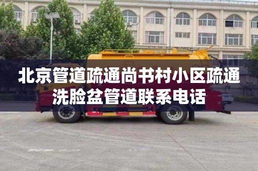 北京管道疏通尚书村小区疏通洗脸盆管道联系电话