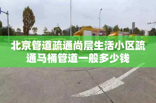 北京管道疏通尚层生活小区疏通马桶管道一般多少钱