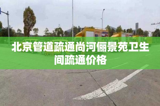 北京管道疏通尚河俪景苑卫生间疏通价格