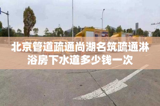 北京管道疏通尚湖名筑疏通淋浴房下水道多少钱一次