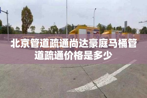 北京管道疏通尚达豪庭马桶管道疏通价格是多少