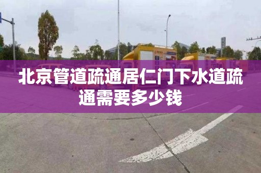 北京管道疏通居仁门下水道疏通需要多少钱