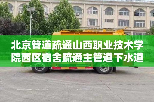 北京管道疏通山西职业技术学院西区宿舍疏通主管道下水道联系电话