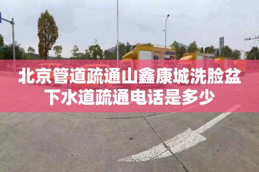 北京管道疏通山鑫康城洗脸盆下水道疏通电话是多少