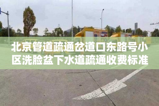 北京管道疏通岔道口东路号小区洗脸盆下水道疏通收费标准