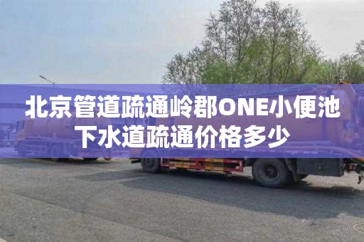 北京管道疏通岭郡ONE小便池下水道疏通价格多少