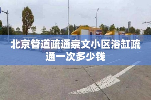 北京管道疏通崇文小区浴缸疏通一次多少钱