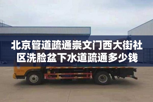 北京管道疏通崇文门西大街社区洗脸盆下水道疏通多少钱