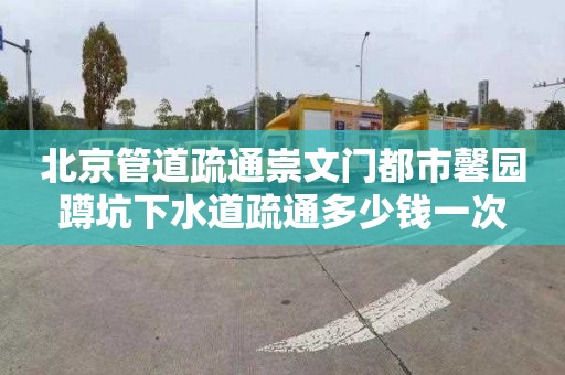 北京管道疏通崇文门都市馨园蹲坑下水道疏通多少钱一次