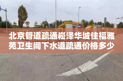 北京管道疏通崧泽华城佳福雅苑卫生间下水道疏通价格多少