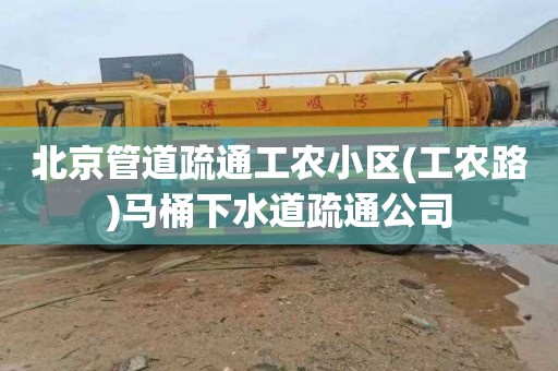 北京管道疏通工农小区(工农路)马桶下水道疏通公司