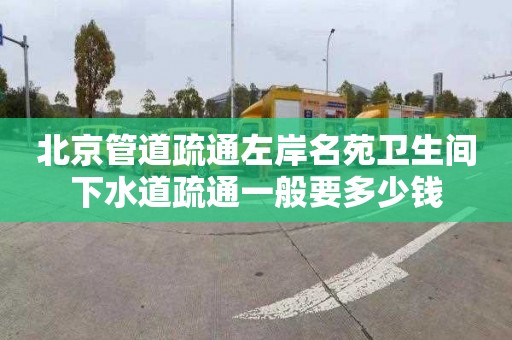 北京管道疏通左岸名苑卫生间下水道疏通一般要多少钱