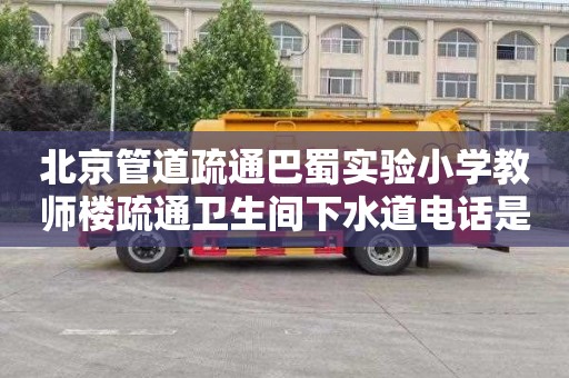 北京管道疏通巴蜀实验小学教师楼疏通卫生间下水道电话是多少