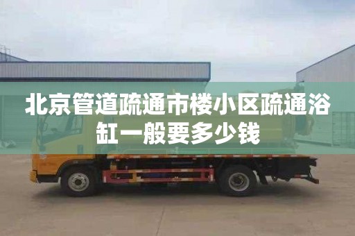 北京管道疏通市楼小区疏通浴缸一般要多少钱