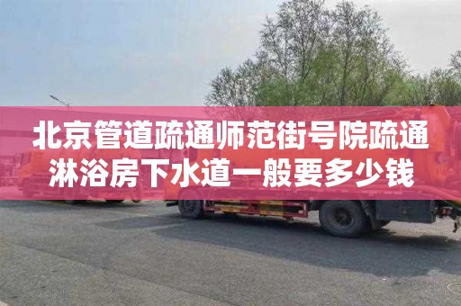 北京管道疏通师范街号院疏通淋浴房下水道一般要多少钱