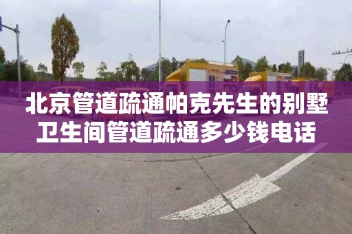 北京管道疏通帕克先生的别墅卫生间管道疏通多少钱电话