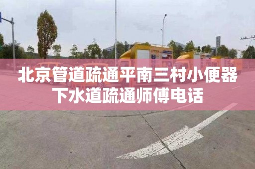 北京管道疏通平南三村小便器下水道疏通师傅电话