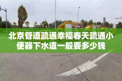 北京管道疏通幸福春天疏通小便器下水道一般要多少钱