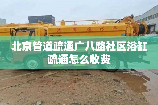 北京管道疏通广八路社区浴缸疏通怎么收费