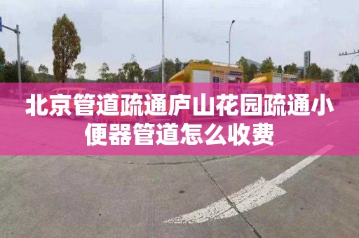 北京管道疏通庐山花园疏通小便器管道怎么收费