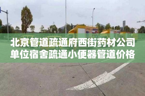 北京管道疏通府西街药材公司单位宿舍疏通小便器管道价格表