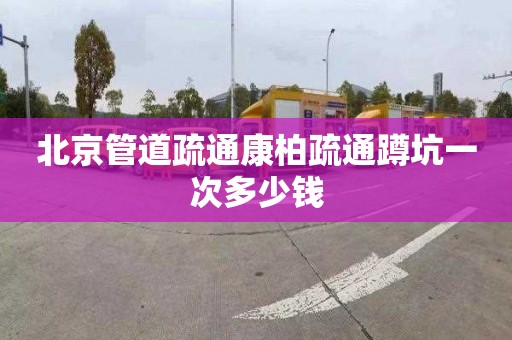 北京管道疏通康柏疏通蹲坑一次多少钱