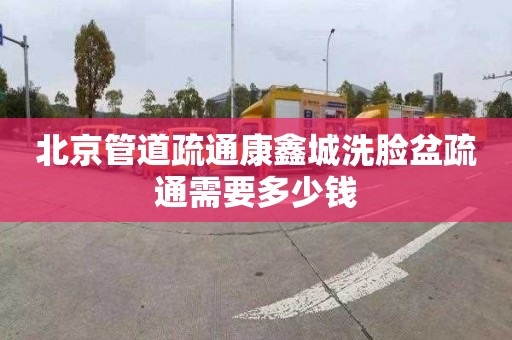 北京管道疏通康鑫城洗脸盆疏通需要多少钱