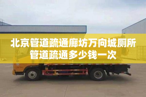 北京管道疏通廊坊万向城厕所管道疏通多少钱一次