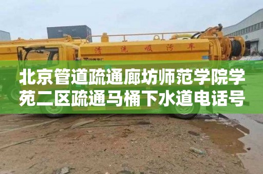 北京管道疏通廊坊师范学院学苑二区疏通马桶下水道电话号码