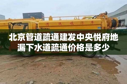 北京管道疏通建发中央悦府地漏下水道疏通价格是多少