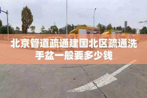 北京管道疏通建国北区疏通洗手盆一般要多少钱