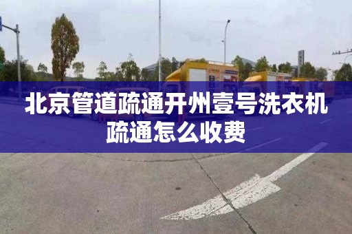 北京管道疏通开州壹号洗衣机疏通怎么收费