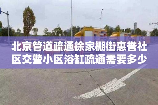 北京管道疏通徐家棚街惠誉社区交警小区浴缸疏通需要多少钱